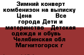 Зимний конверт комбенизон на выписку › Цена ­ 1 500 - Все города Дети и материнство » Детская одежда и обувь   . Челябинская обл.,Магнитогорск г.